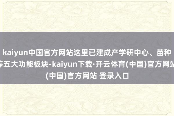 kaiyun中国官方网站这里已建成产学研中心、苗种检疫中心等五大功能板块-kaiyun下载·开云体育(中国)官方网站 登录入口