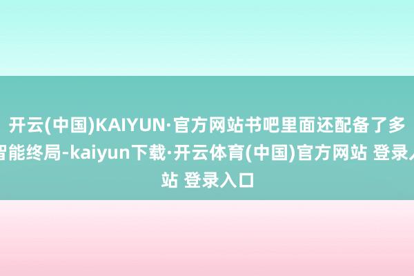 开云(中国)KAIYUN·官方网站书吧里面还配备了多种智能终局-kaiyun下载·开云体育(中国)官方网站 登录入口