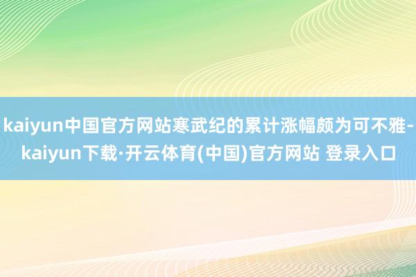kaiyun中国官方网站寒武纪的累计涨幅颇为可不雅-kaiyun下载·开云体育(中国)官方网站 登录入口