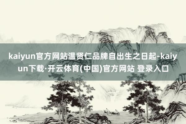 kaiyun官方网站温贤仁品牌自出生之日起-kaiyun下载