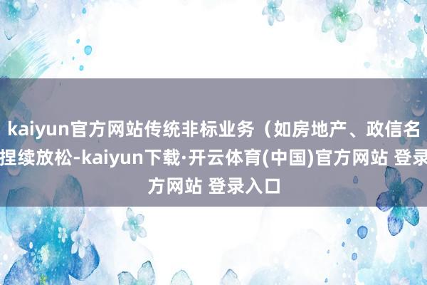 kaiyun官方网站传统非标业务(如房地产、政信名目)捏续放松-kaiyun下载·开云体育(中国)官方网站 登录入口