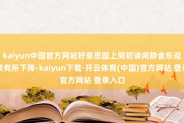 kaiyun中国官方网站好意思国上周初请闲静金东说念主数有所