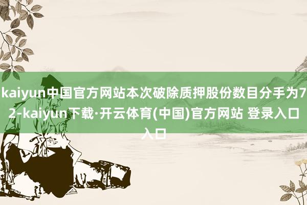 kaiyun中国官方网站本次破除质押股份数目分手为72-ka