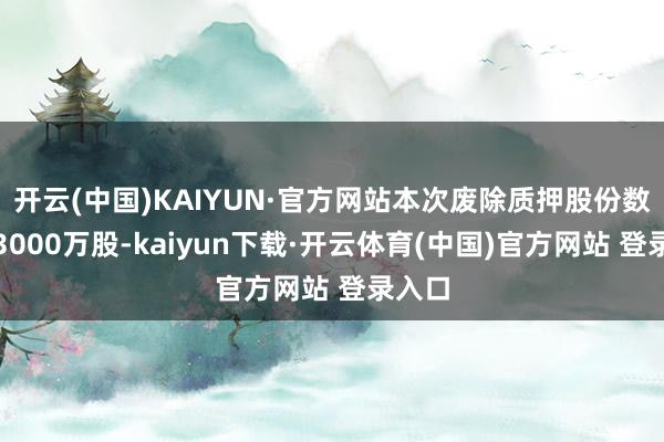 开云(中国)KAIYUN·官方网站本次废除质押股份数目为30