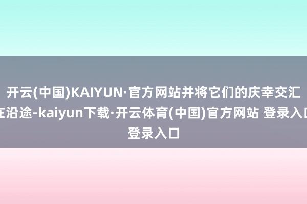 开云(中国)KAIYUN·官方网站并将它们的庆幸交汇在沿途-kaiyun下载·开云体育(中国)官方网站 登录入口