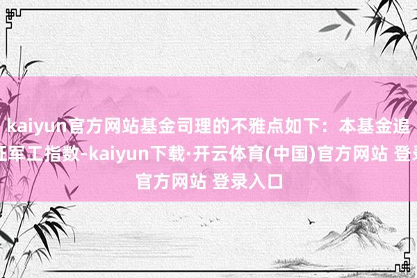 kaiyun官方网站基金司理的不雅点如下：本基金追踪中证军工指数-kaiyun下载·开云体育(中国)官方网站 登录入口