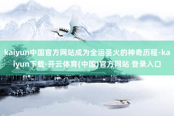 kaiyun中国官方网站成为全运圣火的神奇历程-kaiyun下载·开云体育(中国)官方网站 登录入口