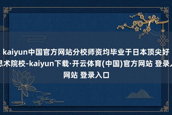 kaiyun中国官方网站分校师资均毕业于日本顶尖好意思术院校-kaiyun下载·开云体育(中国)官方网站 登录入口