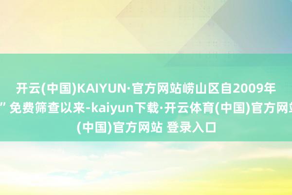 开云(中国)KAIYUN·官方网站崂山区自2009年开动“两癌”免费筛查以来-kaiyun下载·开云体育(中国)官方网站 登录入口