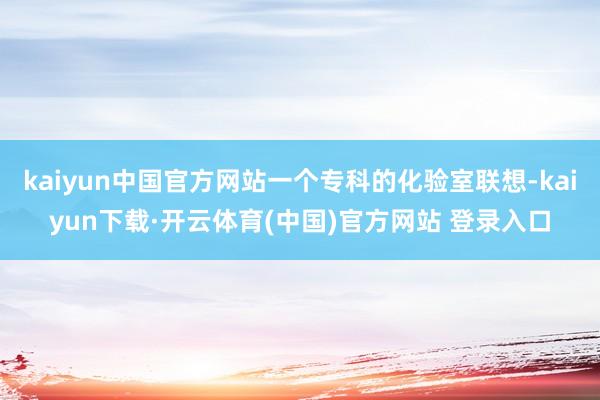 kaiyun中国官方网站一个专科的化验室联想-kaiyun下