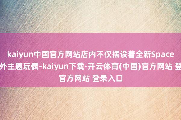 kaiyun中国官方网站店内不仅摆设着全新Space系列天外主题玩偶-kaiyun下载·开云体育(中国)官方网站 登录入口