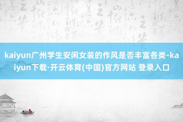kaiyun广州学生安闲女装的作风是否丰富各类-kaiyun