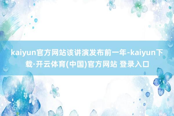 kaiyun官方网站　　该讲演发布前一年-kaiyun下载·