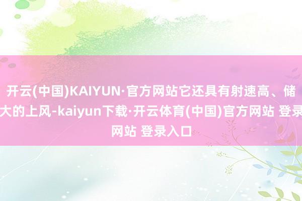 开云(中国)KAIYUN·官方网站它还具有射速高、储弹量大的