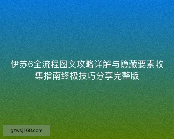 伊苏6全流程图文攻略详解与隐藏要素收集指南终极技巧分享完整版