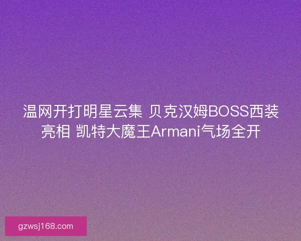 温网开打明星云集 贝克汉姆BOSS西装亮相 凯特大魔王Armani气场全开