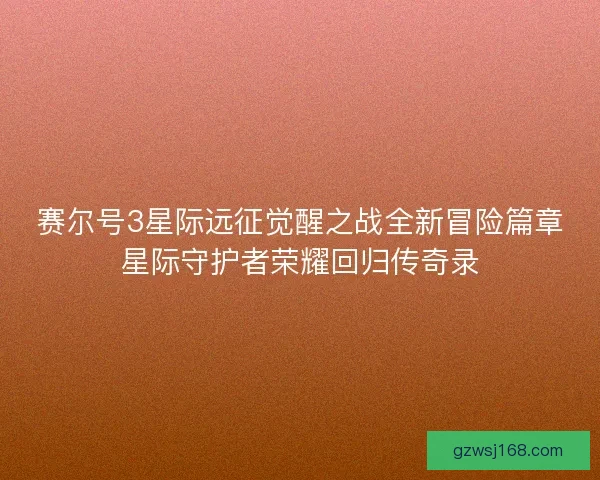 赛尔号3星际远征觉醒之战全新冒险篇章星际守护者荣耀回归传奇录