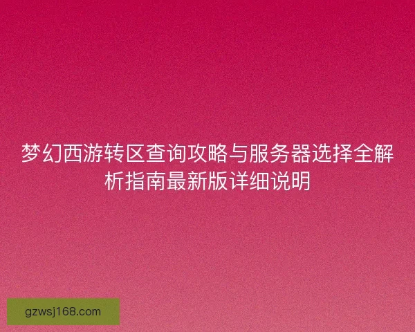 梦幻西游转区查询攻略与服务器选择全解析指南最新版详细说明
